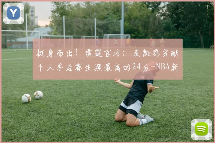 挺身而出！雷霆官方：麦凯恩贡献个人季后赛生涯最高的24分-NBA新闻