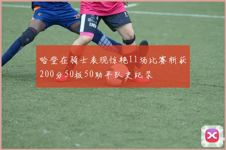 哈登在骑士表现惊艳11场比赛斩获200分50板50助平队史纪录
