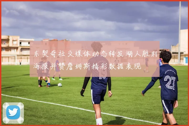 东契奇社交媒体动态转发湖人胜利海报并赞詹姆斯精彩数据表现