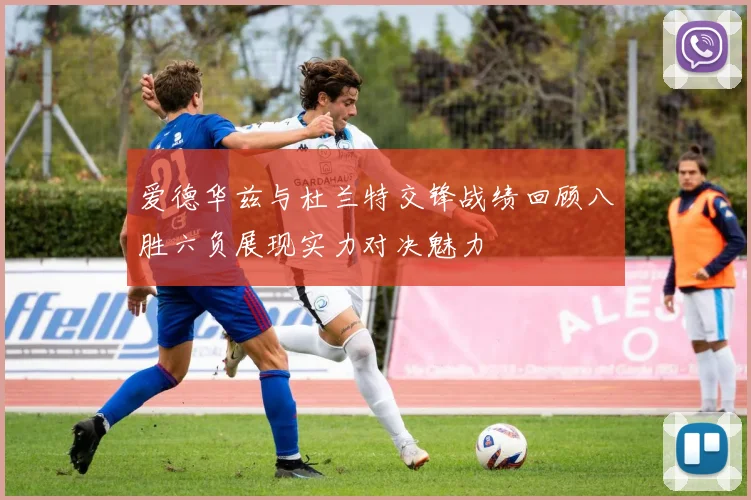 爱德华兹与杜兰特交锋战绩回顾八胜六负展现实力对决魅力
